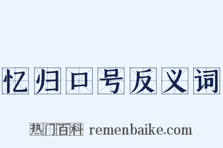 忆归口号反义词是什么意思的图片